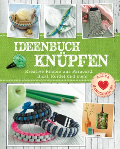 Ideenbuch Knüpfen: Kreative Knoten aus Paracord, Sisal, Kordel und mehr. Knüpfschule mit 25 Modellen mit Makramee & Co. (Alles handgemacht)
