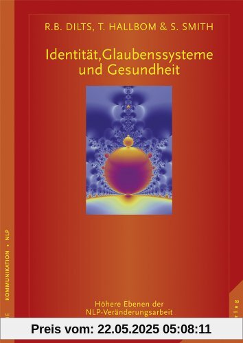 Identität, Glaubenssysteme und Gesundheit: Höhere Ebenen der NLP-Veränderungsarbeit Identität, Glaubenssysteme und Gesundheit: Höhere Ebenen der NLP-Veränderungsarbeit
