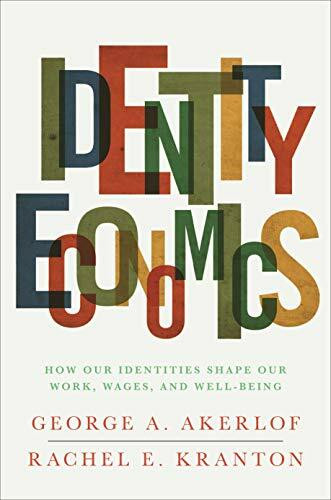 Identity Economics: How Our Identities Shape Our Work, Wages, and Well-Being Identity Economics: How Our Identities Shape Our Work, Wages, and Well-Being