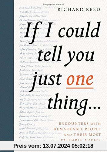 If I Could Tell You Just One Thing...: Encounters With Remarkable People And Their Most Valuable Advice