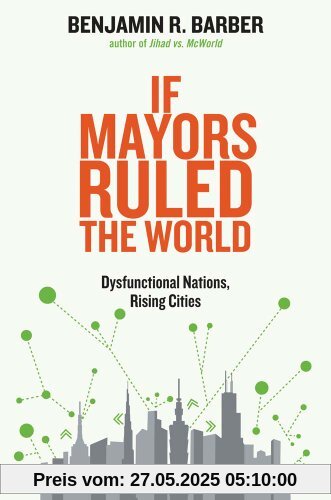 If Mayors Ruled the World: Dysfunctional Nations, Rising Cities