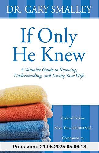 If Only He Knew: A Valuable Guide to Knowing, Understanding, and Loving Your Wife