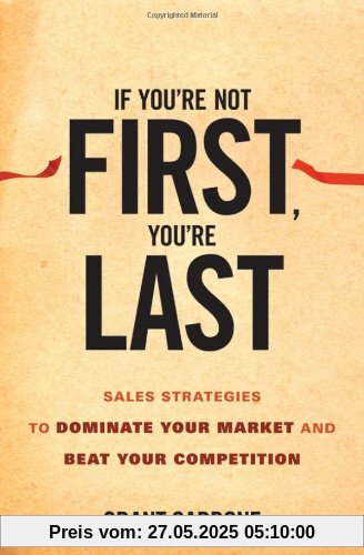 If You're Not First, You're Last: Sales Strategies to Dominate Your Market and Beat Your Competition If You're Not First, You're Last: Sales Strategies to Dominate Your Market and Beat Your Competition