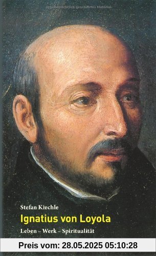 Ignatius von Loyola: Leben - Werk - Spiritualität