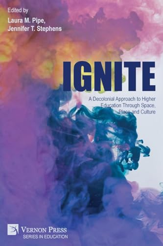Ignite: A Decolonial Approach to Higher Education Through Space, Place and Culture von Vernon Press