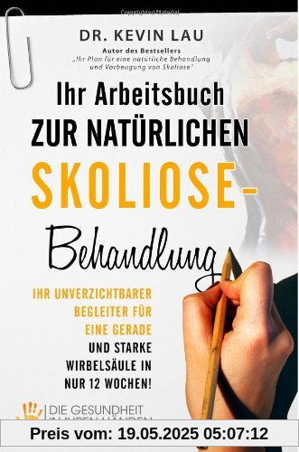 Ihr Arbeitsbuch zur natürlichen Skoliose-Behandlung: Ihr unverzichtbarer Begleiter für eine gerade und starke Wirbelsäule in nur 12 Wochen!