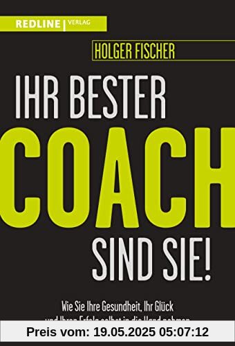 Ihr bester Coach sind Sie!: Wie Sie Ihre Gesundheit, Ihr Glück und Ihren Erfolg selbst in die Hand nehmen