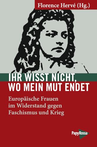 Ihr wisst nicht, wo mein Mut endet: Europäische Frauen im Widerstand gegen Faschismus und Krieg (Neue Kleine Bibliothek) von Papyrossa Verlags GmbH +