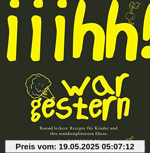 Iiihh! war gestern: Rasend leckere Rezepte für Kinder und ihre semidisziplinierten Eltern Iiihh! war gestern: Rasend leckere Rezepte für Kinder und ihre semidisziplinierten Eltern