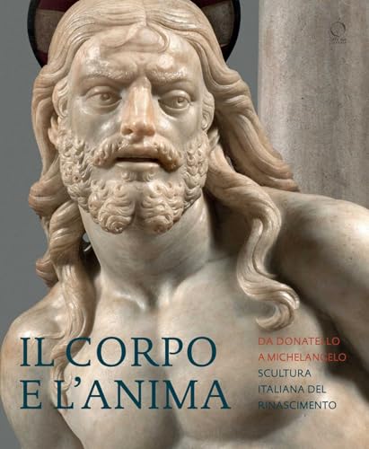 Il Corpo E L’anima: Da Donatello a Michelangelo Scultura Italiana Del Rinascimento von Officina Libraria