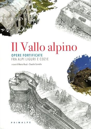 Il Vallo alpino. Opere fortificate fra Alpi Liguri e Cozie Il Vallo alpino. Opere fortificate fra Alpi Liguri e Cozie