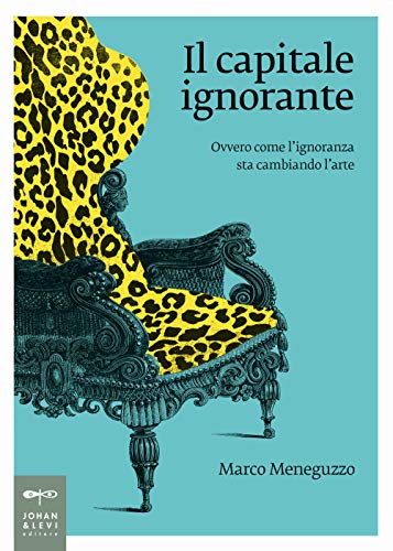 Il capitale ignorante. Ovvero come l'ignoranza sta cambiando l'arte (Non solo saggi)