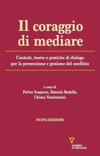 Il coraggio di mediare. Contesti, teorie e pratiche di dialogo per la prevenzione e gestione del conflitto. Nuova ediz. von Guerini e Associati