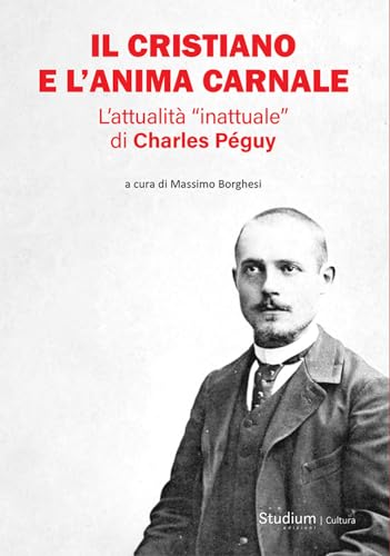 Il cristiano e l'anima carnale. L’attualità «inattuale» di Charles Péguy (La cultura) von Studium