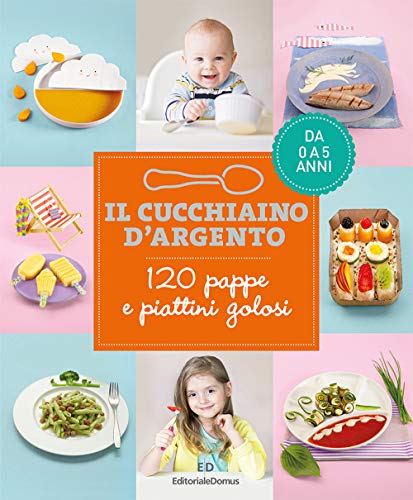 Il cucchiaino d'argento. 120 pappe e piattini golosi. Da 0 a 5 anni Il cucchiaino d'argento. 120 pappe e piattini golosi. Da 0 a 5 anni