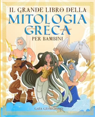 Il grande libro della mitologia greca per bambini: Tutto quello che c'è da sapere sui miti gre...