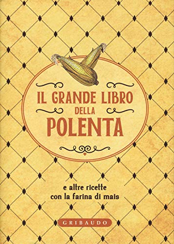 Il grande libro della polenta e altre ricette con la farina di mais (Ricettari classici) von Gribaudo