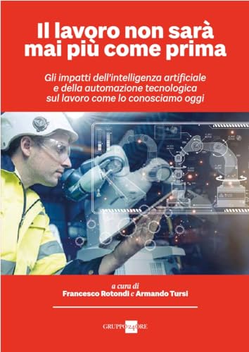 Il lavoro non sarà mai più come prima. Gli impatti dell'intelligenza artificiale e della automazione tecnologica sul lavoro come lo conosciamo oggi Il lavoro non sarà mai più come prima. Gli impatti dell'intelligenza artificiale e della automazione tecnologica sul lavoro come lo conosciamo oggi von Il Sole 24 Ore