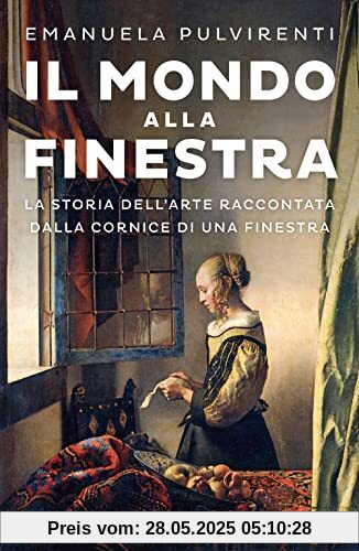 Il mondo alla finestra. La storia dell'arte raccontata dalla cornice di una finestra (BUR Saggi)