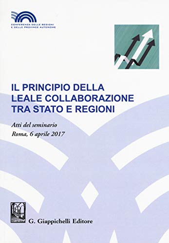 Il principio della leale collaborazione tra Stato e regioni. Atti del seminario (Roma, 6 aprile 2017) von Giappichelli