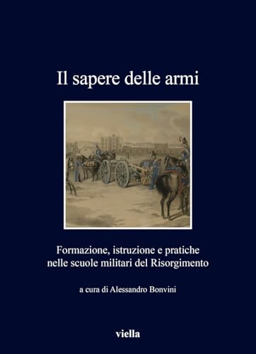 Il sapere delle armi. Formazione, istruzioni e pratiche nelle scuole militari del Risorgimento (I libri di Viella) von Viella