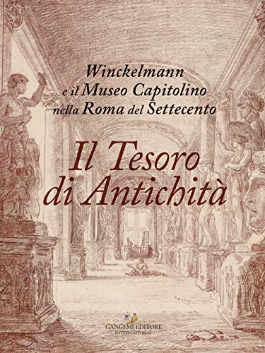 Il tesoro di antichità. Winckelmann e il Museo Capitolino nella Roma del Settecento. Catalogo della mostra (Roma, 7 dicembre 2017-22 aprile 2018) (Arti visive, architettura e urbanistica)
