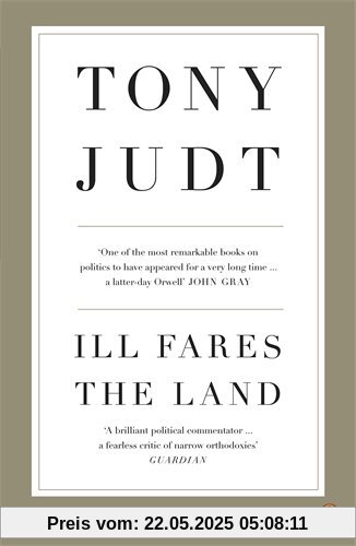 Ill Fares The Land: A Treatise On Our Present Discontents