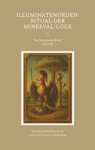 Illuminatenorden: Ritual der Minerval-Loge: Das historische Ritual der Illuminaten der Freimaurerloge "Alfred zur Linde" von 1926, aus dem Archiv der ... "Zur starken Wehr im Westen" i. Or. Essen von BoD – Books on Demand