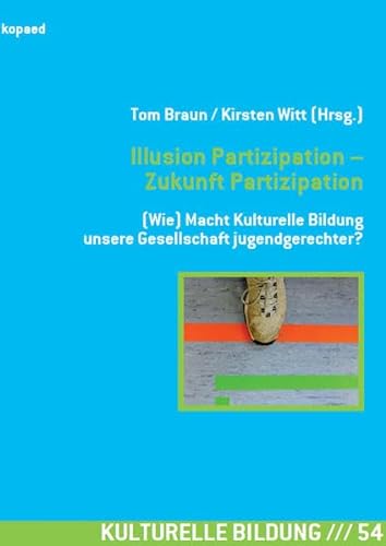Illusion Partizipation – Zukunft Partizipation: (Wie) Macht Kulturelle Bildung unsere Gesellschaft jugendgerechter?