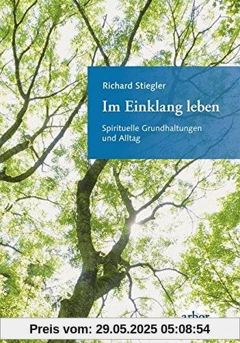 Im Einklang leben: Spirituelle Grundhaltungen und Alltag Im Einklang leben: Spirituelle Grundhaltungen und Alltag