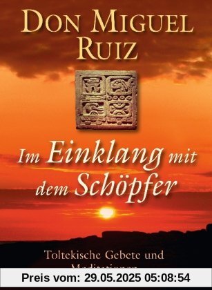 Im Einklang mit dem Schöpfer: Toltekische Gebete und Meditationen