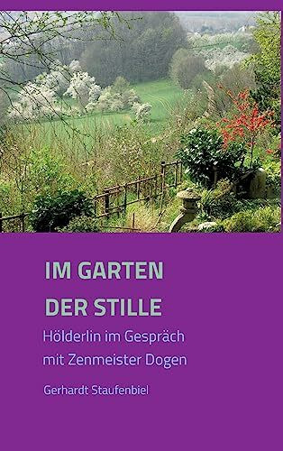 Im Garten der Stille: Hölderlin im Gespräch mit Zenmeister Dōgen: Hölderlin im Gespräch mit Ze...