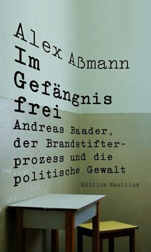 Im Gefängnis frei: Andreas Baader, der Brandstifterprozess und die politische Gewalt (Nautilus...