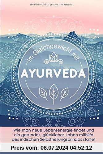 Im Gleichgewicht mit Ayurveda: Wie man neue Lebensenergie findet und ein gesundes, glückliches Leben mithilfe des indischen Selbstheilungsprinzips ... Meditations- und Atemübungen