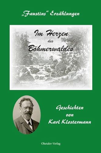 Im Herzen des Böhmerwaldes: Faustins Erzählungen - Geschichten von Karl Klostermann von Ohetaler-Verlag