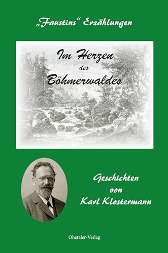 Im Herzen des Böhmerwaldes: Faustins Erzählungen - Geschichten von Karl Klostermann Im Herzen des Böhmerwaldes: Faustins Erzählungen - Geschichten von Karl Klostermann