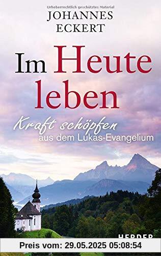 Im Heute leben: Kraft schöpfen aus dem Lukas-Evangelium