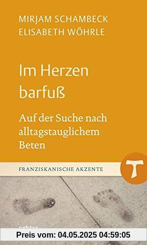Im Innern barfuß: Auf der Suche nach alltagstauglichem Beten (Franziskanische Akzente)