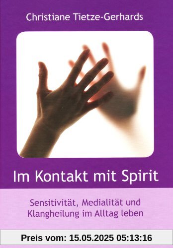 Im Kontakt mit Spirit: Sensivität, Medialität und Klangheilung im Alltag leben