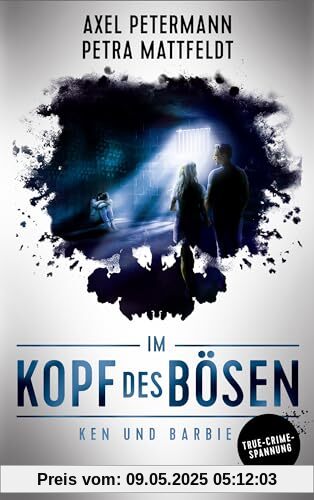 Im Kopf des Bösen - Ken und Barbie: Kriminalroman - Authentischer True-Crime-Thriller von den SPIEGEL-Bestsellerautoren Petra Mattfeldt und Axel Petermann Im Kopf des Bösen - Ken und Barbie: Kriminalroman - Authentischer True-Crime-Thriller von den SPIEGEL-Bestsellerautoren Petra Mattfeldt und Axel Petermann