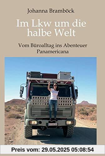 Im Lkw um die halbe Welt: Vom Büroalltag ins Abenteuer Panamericana Im Lkw um die halbe Welt: Vom Büroalltag ins Abenteuer Panamericana