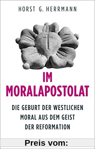 Im Moralapostolat: Die Geburt der westlichen Moral aus dem Geist der Reformation (Edition Sonderwege bei Manuscriptum)