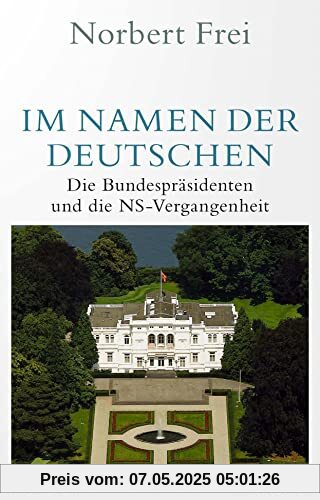 Im Namen der Deutschen: Die Bundespräsidenten und die NS-Vergangenheit