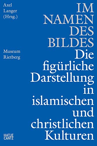 Im Namen des Bildes: Die figürliche Darstellung in den islamischen & christlichen Kulturen (Kulturgeschichte) von Hatje Cantz