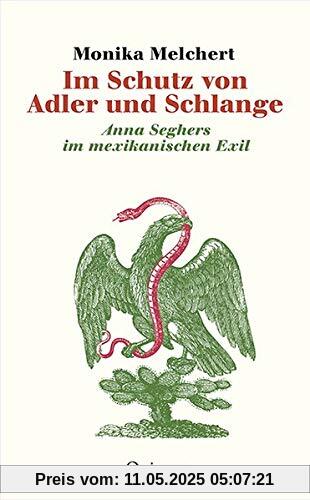Im Schutz von Adler und Schlange: Anna Seghers im mexikanischen Exil