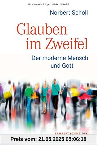 Im Zweifel glauben: Der moderne Mensch und Gott