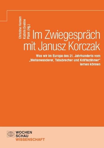 Im Zwiegespräch mit Janusz Korczak: Was wir im Europa des 21. Jahrhunderts vom „Weltenwanderer, Tabubrecher und Kräftezähmer“ lernen können (Wochenschau Wissenschaft) von Wochenschau Verlag