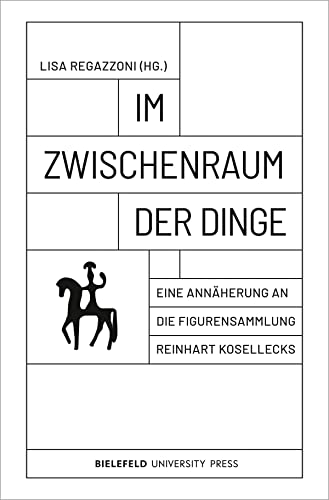Im Zwischenraum der Dinge: Eine Annäherung an die Figurensammlung Reinhart Kosellecks von Bielefeld University Press
