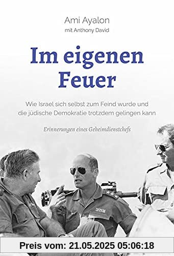 Im eigenen Feuer: Wie Israel sich selbst zum Feind wurde und die jüdische Demokratie trotzdem gelingen kann. Erinnerungen eines Geheimdienstchefs