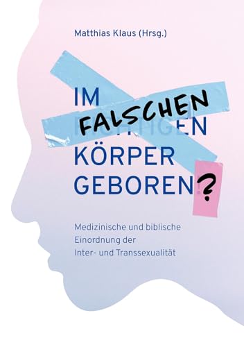 Im falschen Körper geboren?: Medizinische und biblische Einordnung der Inter- und Transsexualität Im falschen Körper geboren?: Medizinische und biblische Einordnung der Inter- und Transsexualität von Christliche Literaturverbreitung